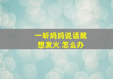 一听妈妈说话就想发火 怎么办